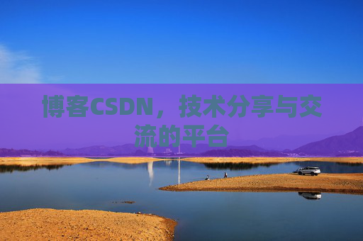 博客CSDN，技术分享与交流的平台